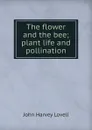 The flower and the bee; plant life and pollination - John Harvey Lovell