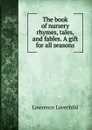 The book of nursery rhymes, tales, and fables. A gift for all seasons - Lawrence Lovechild