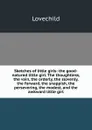 Sketches of little girls: the good-natured little girl. The thoughtless, the vain, the orderly, the slovenly, the forward, the snappish, the persevering, the modest, and the awkward little girl - Lovechild