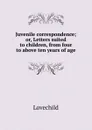 Juvenile correspondence; or, Letters suited to children, from four to above ten years of age - Lovechild