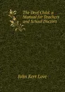 The Deaf Child. a Manual for Teachers and School Doctors - John Kerr Love