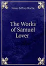 The Works of Samuel Lover . - James Jeffrey Roche