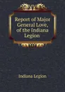 Report of Major General Love, of the Indiana Legion . - Indiana Legion