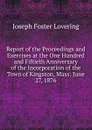 Report of the Proceedings and Exercises at the One Hundred and Fiftieth Anniversary of the Incorporation of the Town of Kingston, Mass: June 27, 1876 - Joseph Foster Lovering