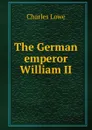 The German emperor William II - Charles Lowe