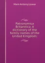 Patronymica Britannica. A dictionary of the family names of the United Kingdom; - Mark Antony Lower