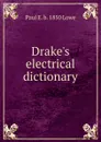 Drake.s electrical dictionary - Paul E. b. 1850 Lowe