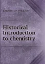 Historical introduction to chemistry - T Martin 1874-1936 Lowry