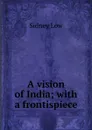 A vision of India; with a frontispiece - Sidney Low