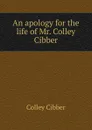 An apology for the life of Mr. Colley Cibber - Colley Cibber