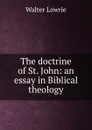 The doctrine of St. John: an essay in Biblical theology - Walter Lowrie