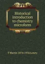 Historical introduction to chemistry microform - T Martin 1874-1936 Lowry