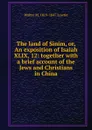 The land of Sinim, or, An exposition of Isaiah XLIX, 12: together with a brief account of the Jews and Christians in China - Walter M. 1819-1847 Lowrie