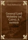 General Lord Wolseley (of Cairo). A memoir - Charles Rathbone Low