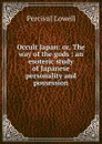 Occult Japan: or, The way of the gods : an esoteric study of Japanese personality and possession - Percival Lowell