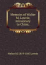 Memoirs of Walter M. Lowrie, missionary to China; - Walter M. 1819-1847 Lowrie