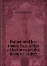 Esther and her times, in a series of lectures on the Book of Esther - John Marshall Lowrie