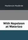 With Napoleon at Waterloo - Mackenzie MacBride