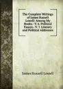 The Complete Writings of James Russell Lowell: Among My Books.- V. 6. Political Essays.- V. 7. Literary and Political Addresses - James Russell Lowell