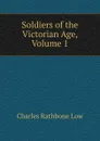 Soldiers of the Victorian Age, Volume 1 - Charles Rathbone Low