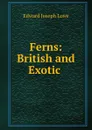 Ferns: British and Exotic . - Edward Joseph Lowe