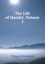 The Life of Handel, Volume 2 - Victor Schoelcher