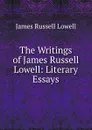 The Writings of James Russell Lowell: Literary Essays - James Russell Lowell