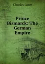 Prince Bismarck: The German Empire - Charles Lowe