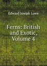Ferns: British and Exotic, Volume 4 - Edward Joseph Lowe