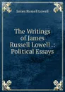 The Writings of James Russell Lowell .: Political Essays - James Russell Lowell