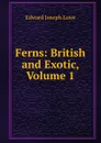 Ferns: British and Exotic, Volume 1 - Edward Joseph Lowe