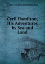 Cyril Hamilton, His Adventures by Sea and Land - Charles Rathbone Low