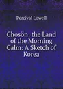 Choson; the Land of the Morning Calm: A Sketch of Korea - Percival Lowell