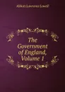 The Government of England, Volume 1 - A. Lawrence Lowell