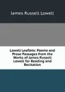 Lowell Leaflets: Poems and Prose Passages from the Works of James Russell Lowell for Reading and Recitation - James Russell Lowell