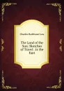 The Land of the Sun: Sketches of Travel . in the East - Charles Rathbone Low