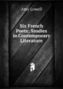 Six French Poets: Studies in Contemporary Literature - Amy Lowell