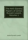 The Anti-Slavery Papers of James Russell Lowell, Volume 1 - James Russell Lowell