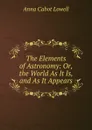 The Elements of Astronomy: Or, the World As It Is, and As It Appears - Anna Cabot Lowell