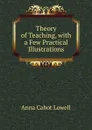 Theory of Teaching, with a Few Practical Illustrations - Anna Cabot Lowell