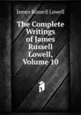 The Complete Writings of James Russell Lowell, Volume 10 - James Russell Lowell