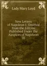 New Letters of Napoleon I: Omitted from the Edition Published Under the Auspices of Napoleon III - Lady Mary Loyd