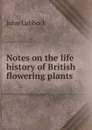 Notes on the life history of British flowering plants - John Lubbock