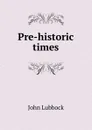 Pre-historic times - John Lubbock