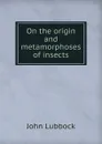 On the origin and metamorphoses of insects - John Lubbock