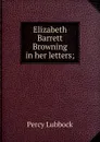 Elizabeth Barrett Browning in her letters; - Percy Lubbock