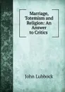 Marriage, Totemism and Religion: An Answer to Critics . - John Lubbock