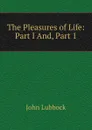 The Pleasures of Life: Part I And, Part 1 - John Lubbock
