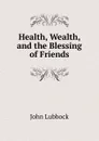 Health, Wealth, and the Blessing of Friends - John Lubbock