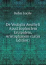 De Vestigiis Aeschyli Apud Sophoclem Eruipidem, Aristophanem (Latin Edition) - Kohn Lucile